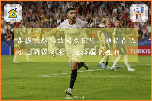 掌握买球站的游戏技巧，助你在玩法上游刃有余，轻松赢取胜利