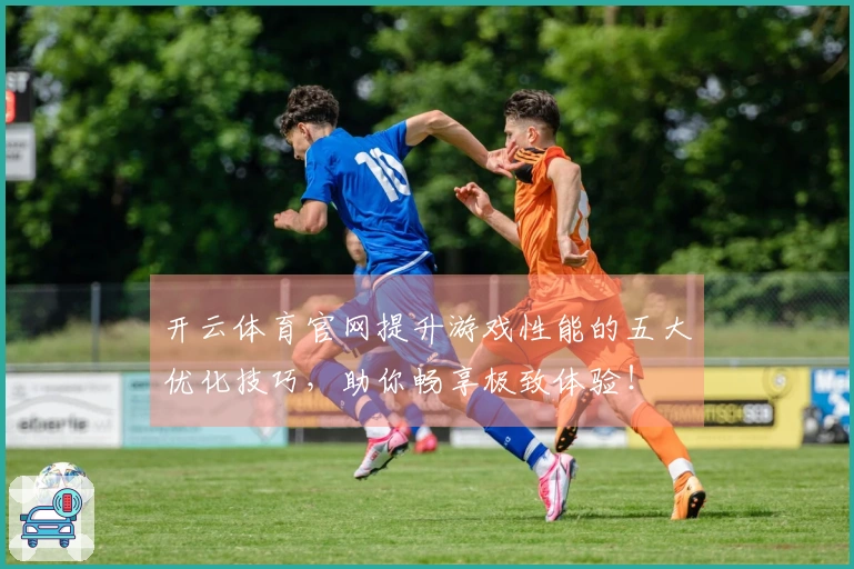 开云体育官网提升游戏性能的五大优化技巧，助你畅享极致体验！