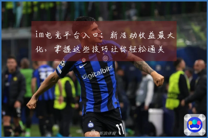 im电竞平台入口：新活动收益最大化，掌握这些技巧让你轻松通关