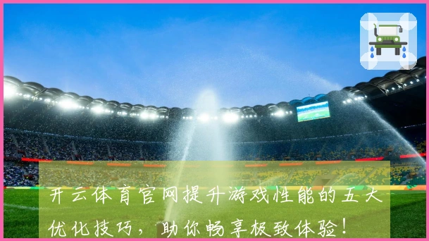 开云体育官网提升游戏性能的五大优化技巧，助你畅享极致体验！
