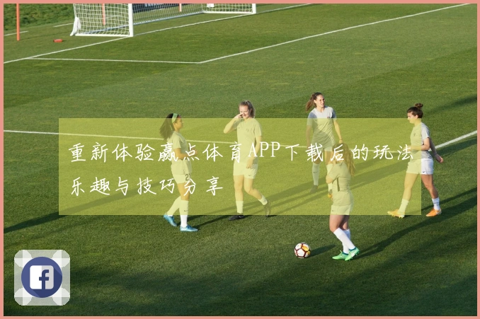 重新体验赢点体育APP下载后的玩法乐趣与技巧分享
