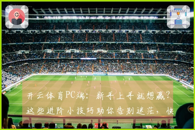 开云体育PC端：新手上手就想赢？这些进阶小技巧助你告别迷茫，快速掌握核心玩法