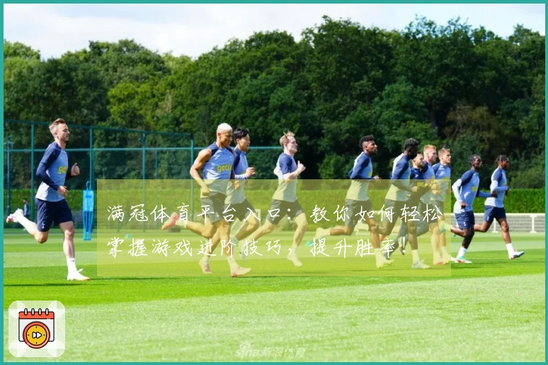 满冠体育平台入口：教你如何轻松掌握游戏进阶技巧，提升胜率！