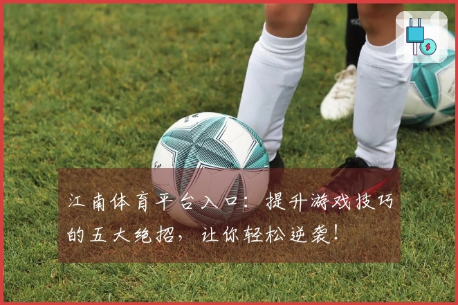 江南体育平台入口：提升游戏技巧的五大绝招，让你轻松逆袭！