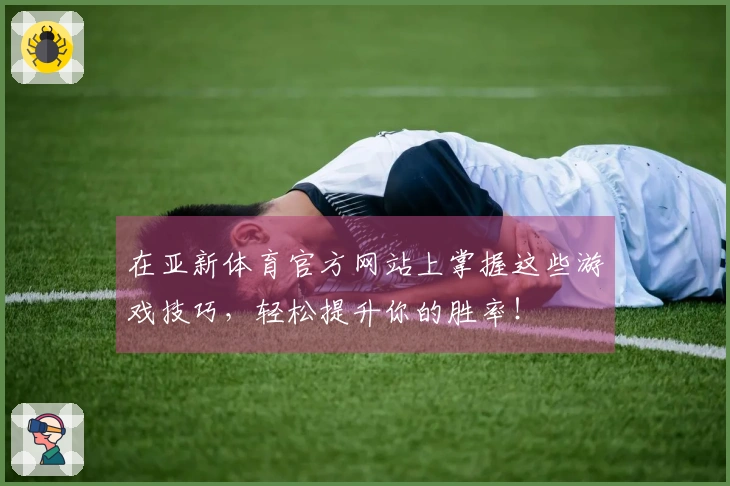 在亚新体育官方网站上掌握这些游戏技巧，轻松提升你的胜率！