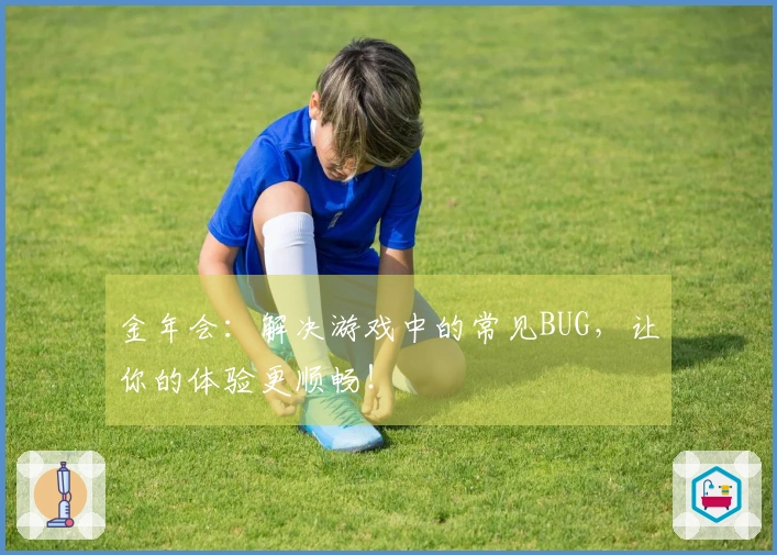 金年会：解决游戏中的常见BUG，让你的体验更顺畅！