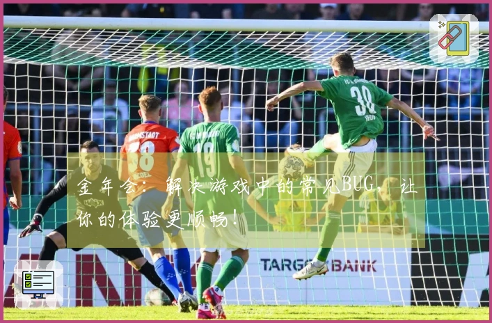 金年会：解决游戏中的常见BUG，让你的体验更顺畅！