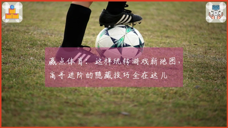 赢点体育：这样玩转游戏新地图，高手进阶的隐藏技巧全在这儿