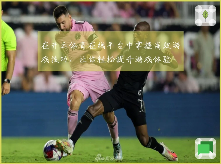 在开云体育在线平台中掌握高效游戏技巧，让你轻松提升游戏体验