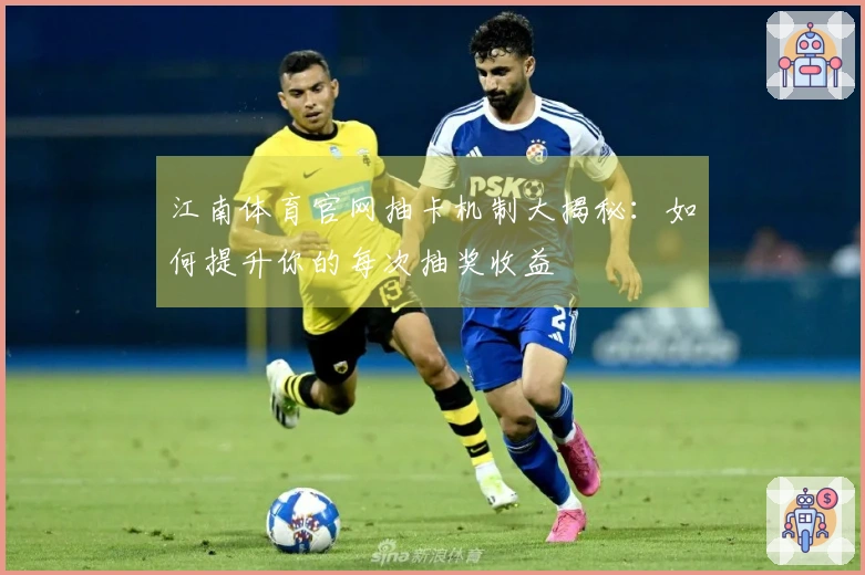 江南体育官网抽卡机制大揭秘：如何提升你的每次抽奖收益