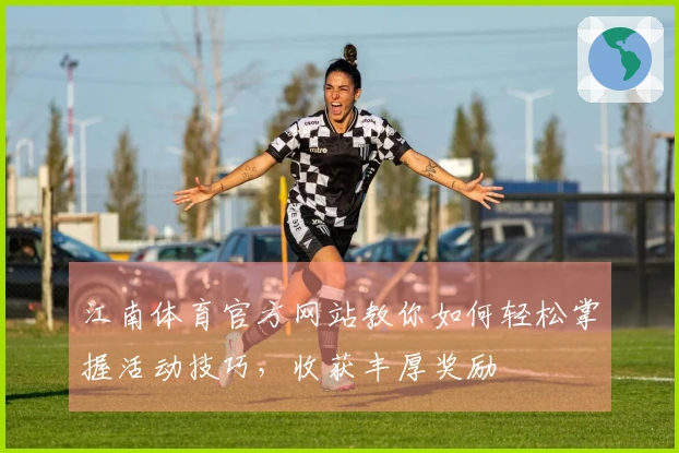 江南体育官方网站教你如何轻松掌握活动技巧，收获丰厚奖励