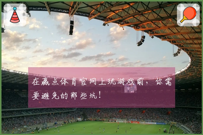 在赢点体育官网上玩游戏前，你需要避免的那些坑！