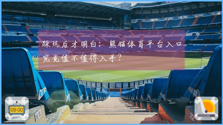 踩坑后才明白：熊猫体育平台入口究竟值不值得入手？