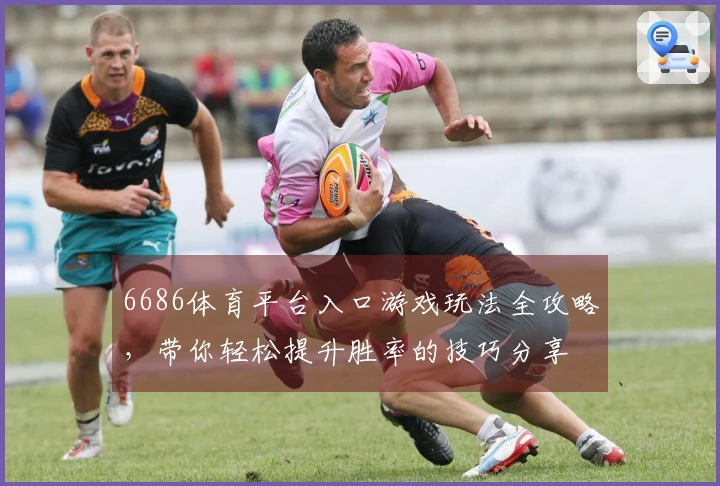 6686体育平台入口游戏玩法全攻略，带你轻松提升胜率的技巧分享