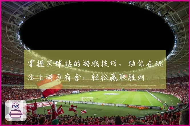 掌握买球站的游戏技巧，助你在玩法上游刃有余，轻松赢取胜利